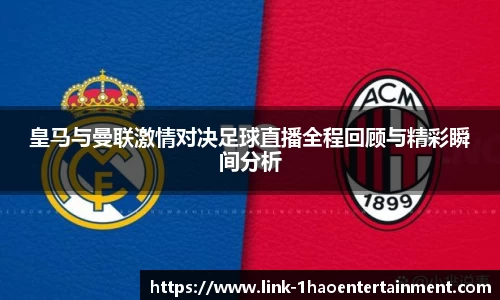 皇马与曼联激情对决足球直播全程回顾与精彩瞬间分析