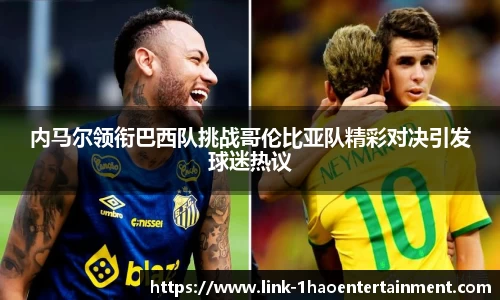 内马尔领衔巴西队挑战哥伦比亚队精彩对决引发球迷热议