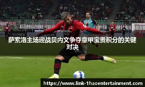 萨索洛主场迎战贝内文争夺意甲宝贵积分的关键对决