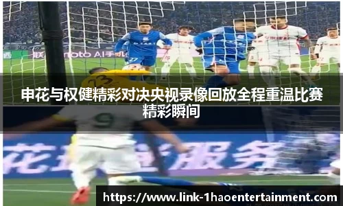 申花与权健精彩对决央视录像回放全程重温比赛精彩瞬间