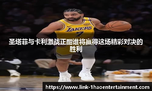 圣塔菲与卡利激战正酣谁将赢得这场精彩对决的胜利