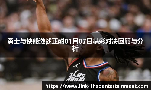 勇士与快船激战正酣01月07日精彩对决回顾与分析