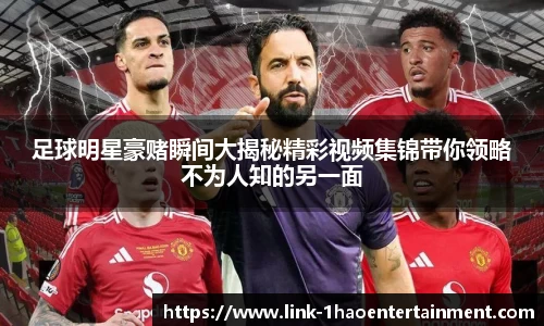 足球明星豪赌瞬间大揭秘精彩视频集锦带你领略不为人知的另一面
