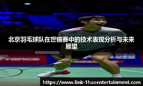 北京羽毛球队在世锦赛中的技术表现分析与未来展望