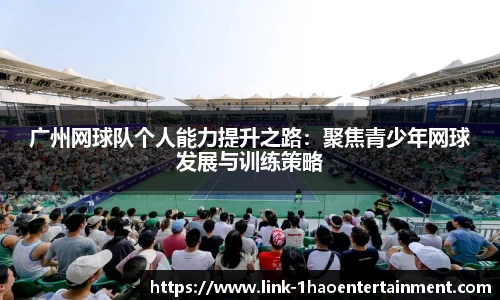 广州网球队个人能力提升之路:聚焦青少年网球发展与训练策略
