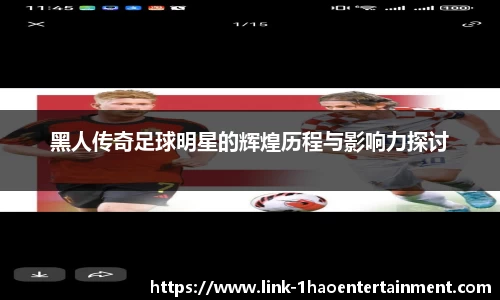 黑人传奇足球明星的辉煌历程与影响力探讨