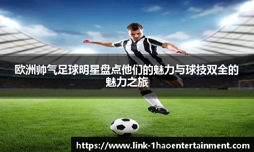 欧洲帅气足球明星盘点他们的魅力与球技双全的魅力之旅