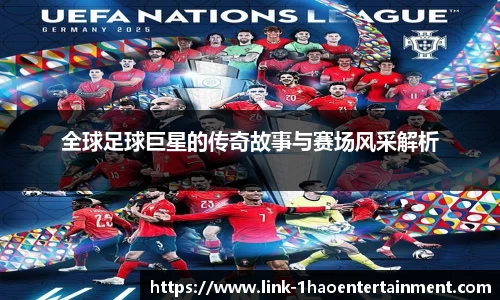 全球足球巨星的传奇故事与赛场风采解析