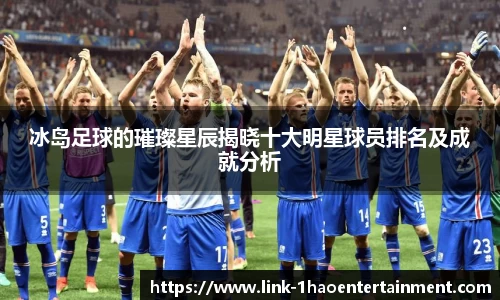 冰岛足球的璀璨星辰揭晓十大明星球员排名及成就分析