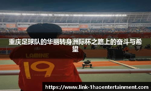 重庆足球队的华丽转身洲际杯之路上的奋斗与希望
