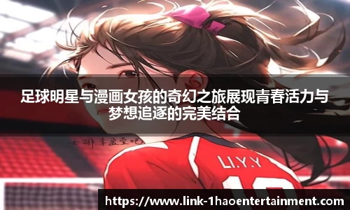 足球明星与漫画女孩的奇幻之旅展现青春活力与梦想追逐的完美结合