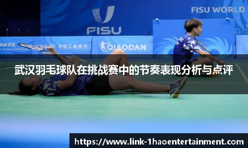 武汉羽毛球队在挑战赛中的节奏表现分析与点评