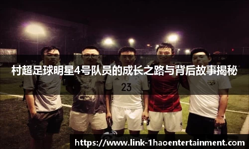 村超足球明星4号队员的成长之路与背后故事揭秘