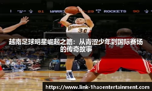 越南足球明星崛起之路：从青涩少年到国际赛场的传奇故事