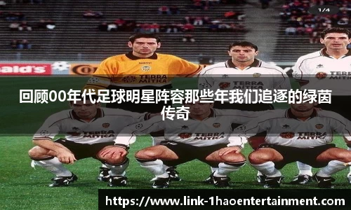 回顾00年代足球明星阵容那些年我们追逐的绿茵传奇